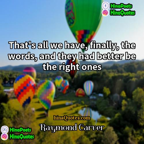 Raymond Carver Quotes | That's all we have, finally, the words,